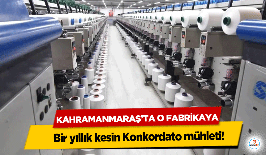 Kahramanmaraş’ta O Fabrikaya bir yıllık kesin Konkordato mühleti!