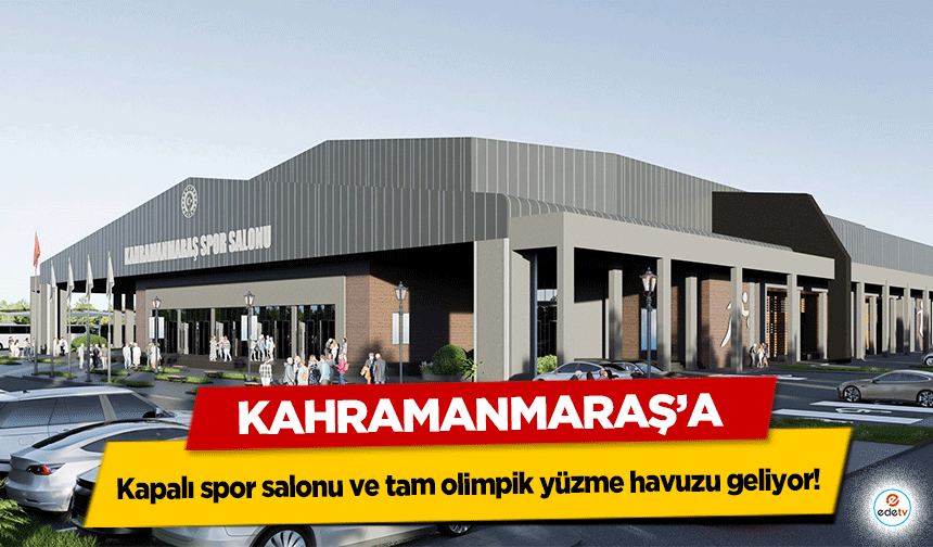 Kahramanmaraş’a kapalı spor salonu ve tam olimpik yüzme havuzu geliyor!