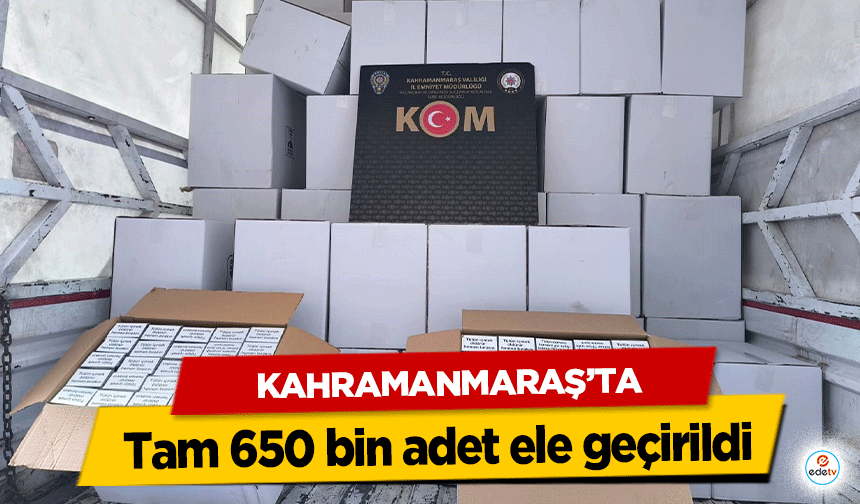 Kahramanmaraş’ta tam 650 bin adet ele geçirildi