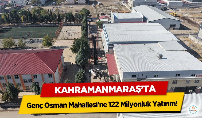 Kahramanmaraş’ta Genç Osman Mahallesi’ne 122 Milyonluk Yatırım!