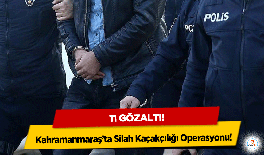 Kahramanmaraş’ta Silah Kaçakçılığı Operasyonu: 11 Şüpheli Gözaltına Alındı