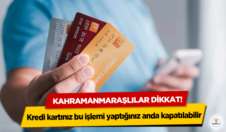Kahramanmaraşlılar dikkat! Kredi kartınız bu işlemi yaptığınız anda kapatılabilir