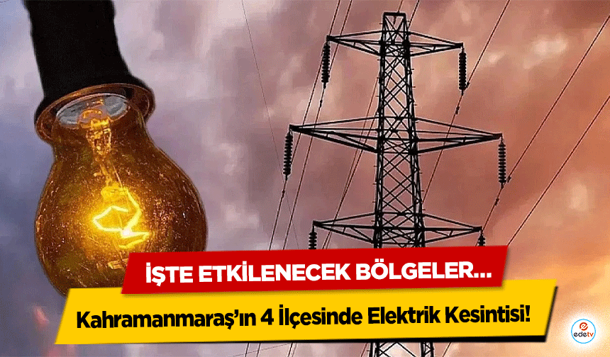 Kahramanmaraş’ın 4 İlçesinde Elektrik Kesintisi! İşte Etkilenecek Bölgeler…