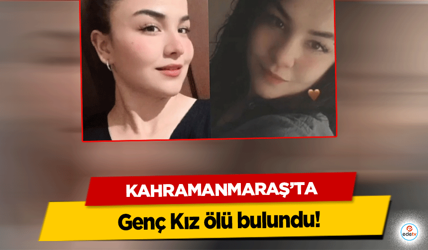 Kahramanmaraş'ta Genç Kız ölü bulundu!
