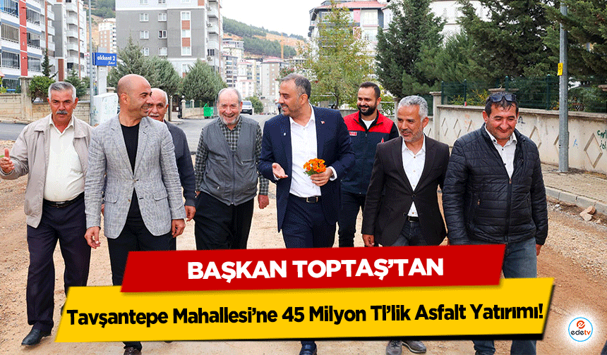 Başkan Toptaş’tan Tavşantepe Mahallesi’ne 45 Milyon TL’lik Asfalt Yatırımı