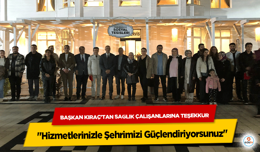 Başkan Kıraç'tan Sağlık Çalışanlarına Teşekkür! "Hizmetlerinizle Şehrimizi Güçlendiriyorsunuz"