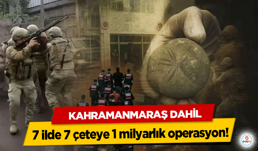 Kahramanmaraş dahil 7 ilde 7 çeteye 1 milyarlık operasyon!