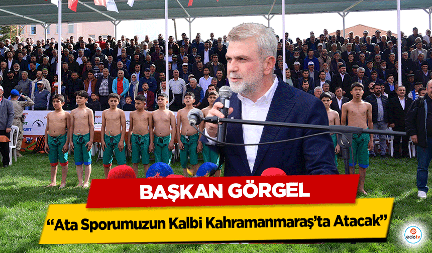 Başkan Görgel; “Ata Sporumuzun Kalbi Kahramanmaraş’ta Atacak”