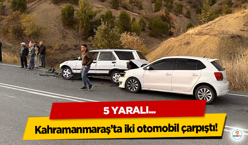 Kahramanmaraş’ta iki otomobil çarpıştı: 5 yaralı