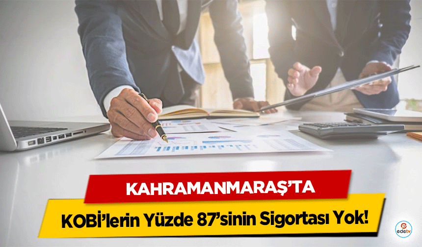 Kahramanmaraş’ta KOBİ’lerin Yüzde 87’sinin Sigortası Yok!