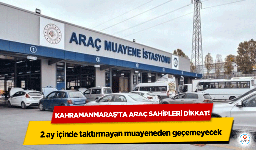 Kahramanmaraş’ta Araç Sahipleri Dikkat: 2 ay içinde taktırmayan muayeneden geçemeyecek