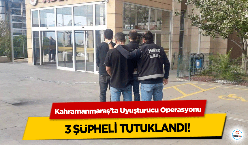 Kahramanmaraş’ta Uyuşturucu Operasyonu: 3 Şüpheli Tutuklandı