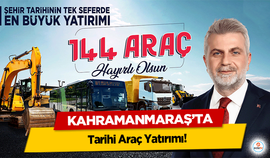 Kahramanmaraş’ta Tarihi Araç Yatırımı; 144 Hizmet Aracı Filoya Kazandırıldı