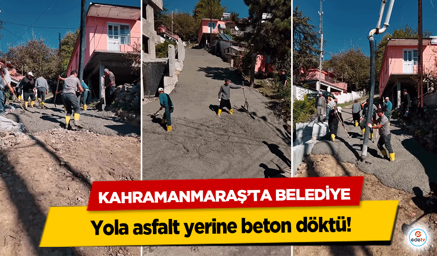 Kahramanmaraş’ta Belediye yola asfalt yerine beton döktü!