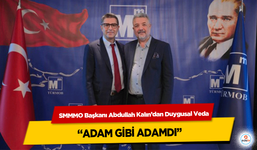SMMMO Başkanı Abdullah Kalın’dan Duygusal Veda: “Adam Gibi Adamdı”