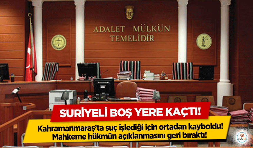 Kahramanmaraş’ta suç işlediği için ortadan kayboldu! Mahkeme hükmün açıklanmasını geri bıraktı! Suriyeli boş yere kaçtı!