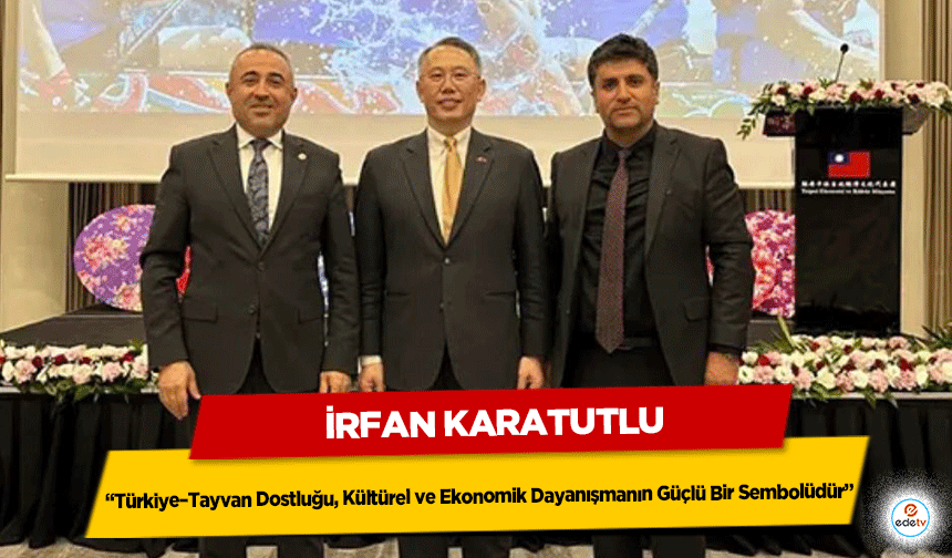 İrfan Karatutlu: “Türkiye–Tayvan Dostluğu, Kültürel ve Ekonomik Dayanışmanın Güçlü Bir Sembolüdür”