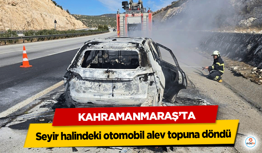 Kahramanmaraş’ta seyir halindeki otomobil alev topuna döndü