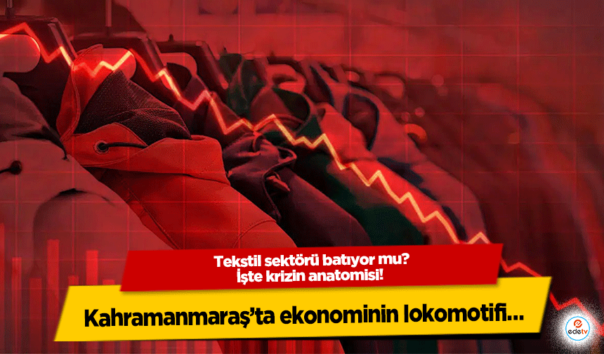 Tekstil sektörü batıyor mu? İşte krizin anatomisi! Kahramanmaraş’ta ekonominin lokomotifi…