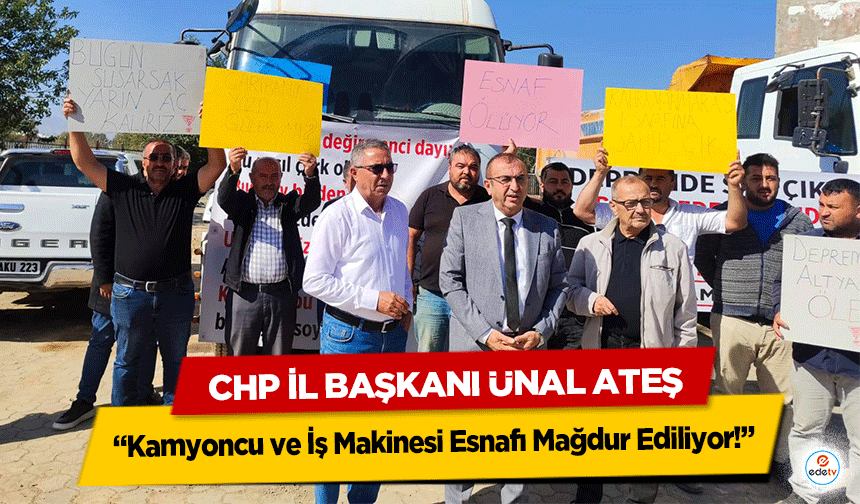 CHP İl Başkanı Ünal Ateş: “Kamyoncu ve İş Makinesi Esnafı Mağdur Ediliyor!”