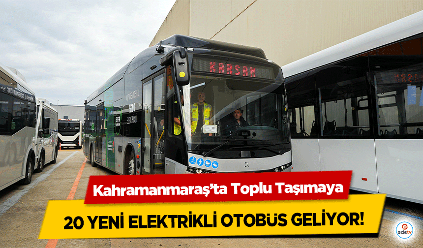 Kahramanmaraş’ta Toplu Taşımaya 20 yeni elektrikli otobüs geliyor!