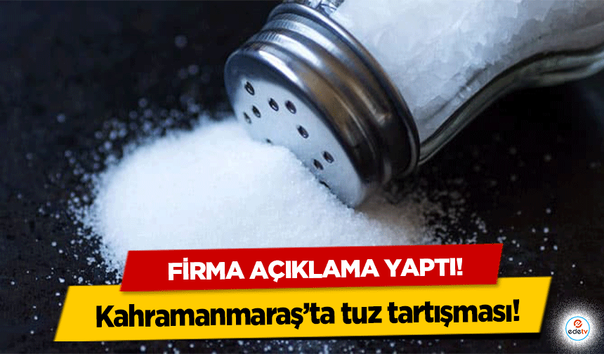 Kahramanmaraş’ta tuz tartışması, firma açıklama yaptı!
