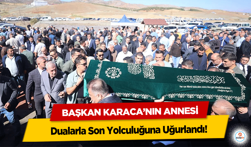 Başkan Karaca’nın Annesi Dualarla Son Yolculuğuna Uğurlandı!