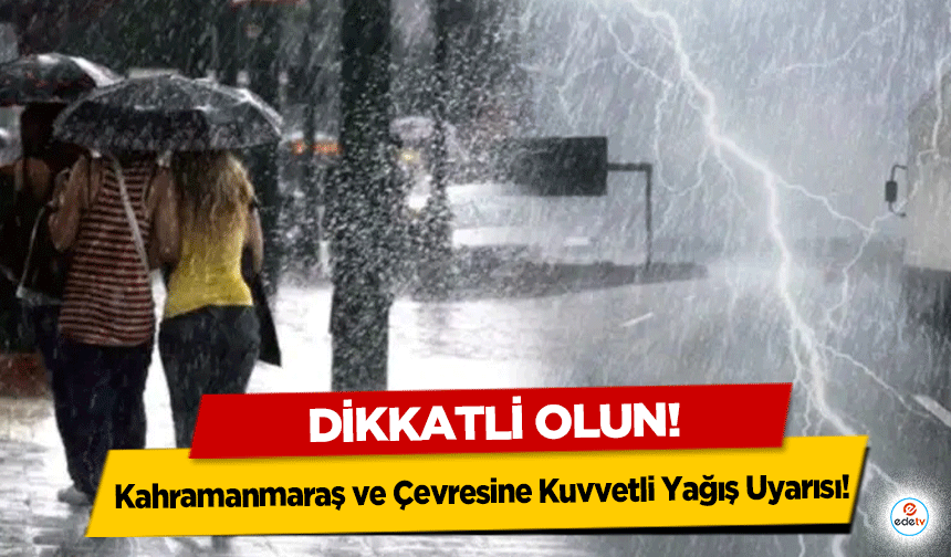 Kahramanmaraş ve Çevresine Kuvvetli Yağış Uyarısı: Dikkatli Olun!