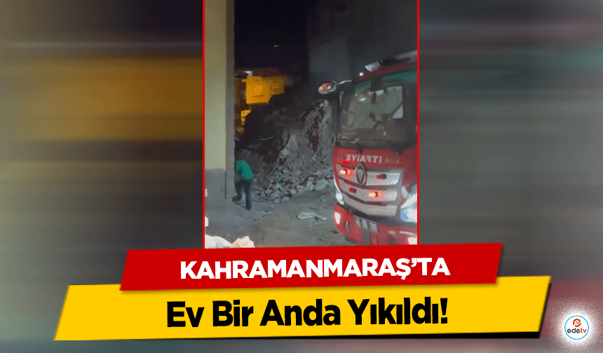 Kahramanmaraş'ta Ev Bir Anda Yıkıldı!