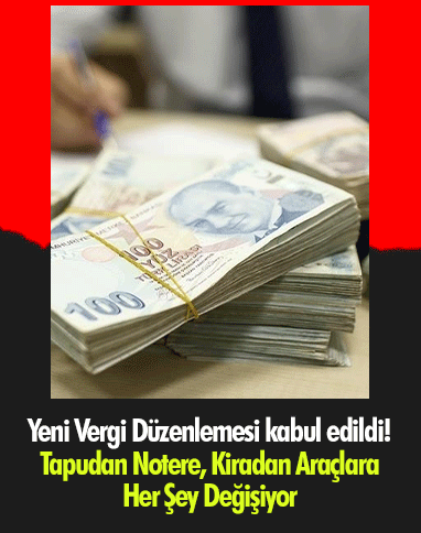 Yeni Vergi Düzenlemesi kabul edildi! Tapudan Notere, Kiradan Araçlara Her Şey Değişiyor