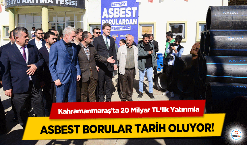Kahramanmaraş’ta 20 Milyar TL’lik Yatırımla asbest borular tarih oluyor!