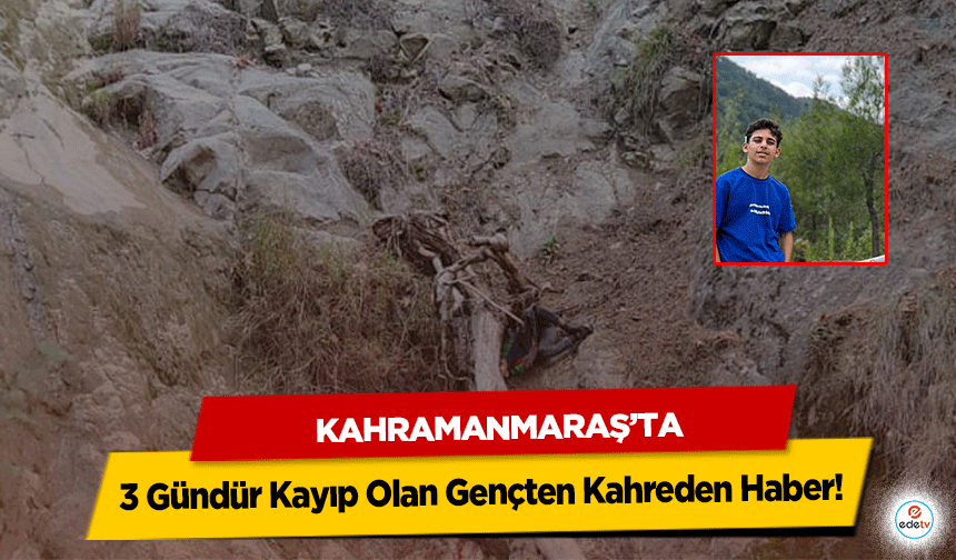 Kahramanmaraş’ta 3 Gündür Kayıp Olan Gençten Kahreden Haber!