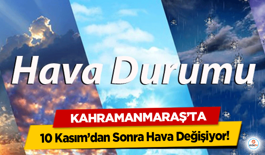 Kahramanmaraş’ta 10 Kasım’dan Sonra Hava Değişiyor!