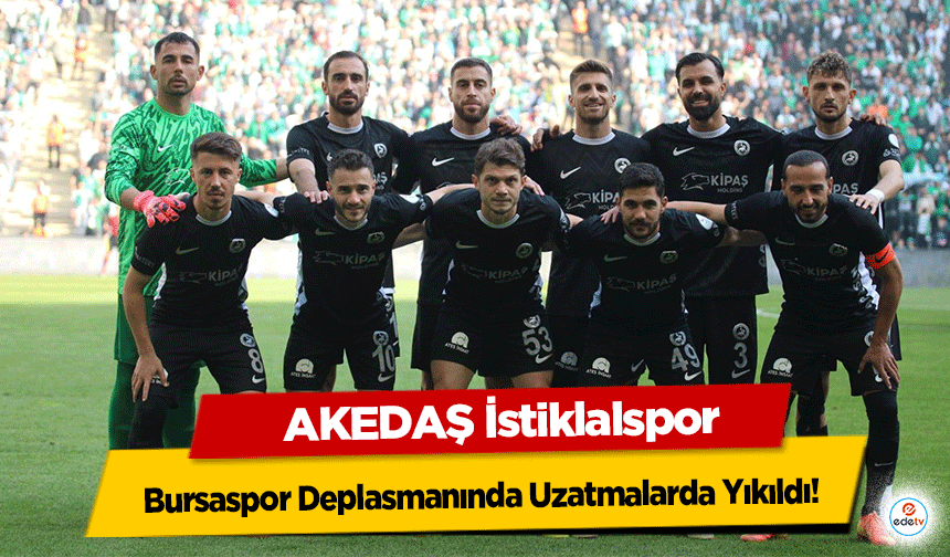 AKEDAŞ İstiklalspor, Bursaspor Deplasmanında Uzatmalarda Yıkıldı: 2-1