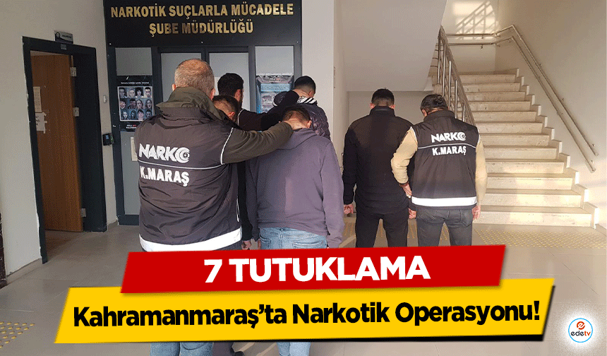 Kahramanmaraş’ta Narkotik Operasyonu: 7 Tutuklama