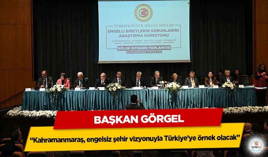 Başkan Görgel; “Kahramanmaraş, engelsiz şehir vizyonuyla Türkiye’ye örnek olacak”