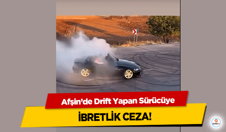 Afşin’de Drift Yapan Sürücüye ibretlik ceza!