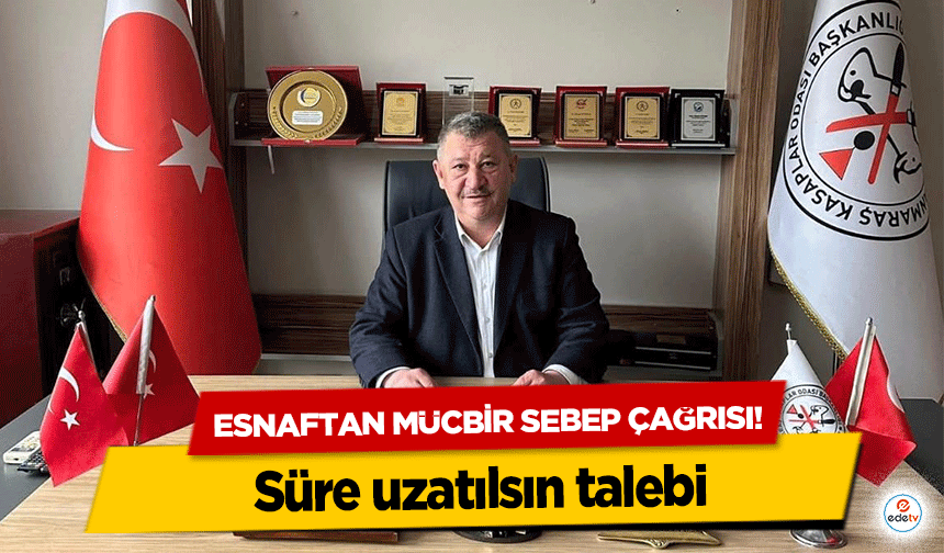 Esnaftan mücbir sebep çağrısı! Süre uzatılsın talebi