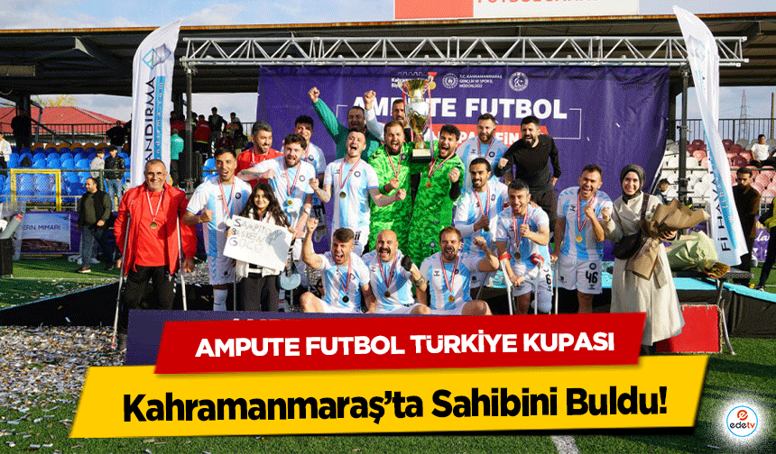 Ampute Futbol Türkiye Kupası Kahramanmaraş’ta Sahibini Buldu!