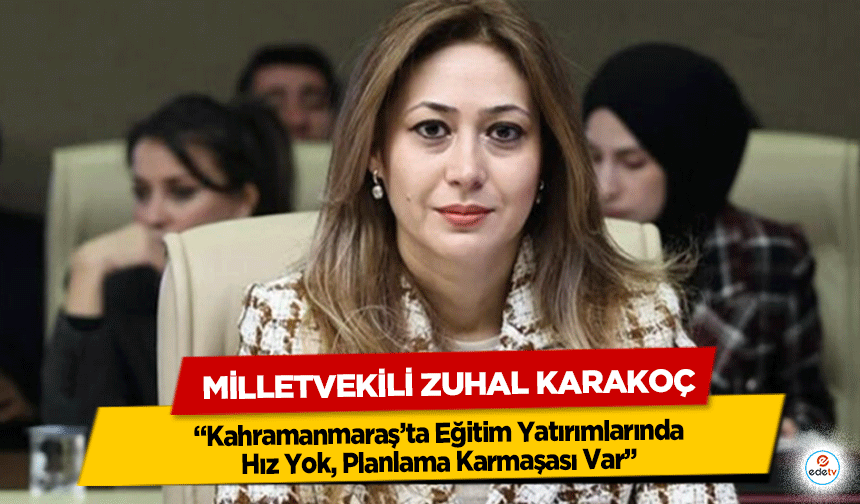 Milletvekili Zuhal Karakoç: “Kahramanmaraş’ta Eğitim Yatırımlarında Hız Yok, Planlama Karmaşası Var”
