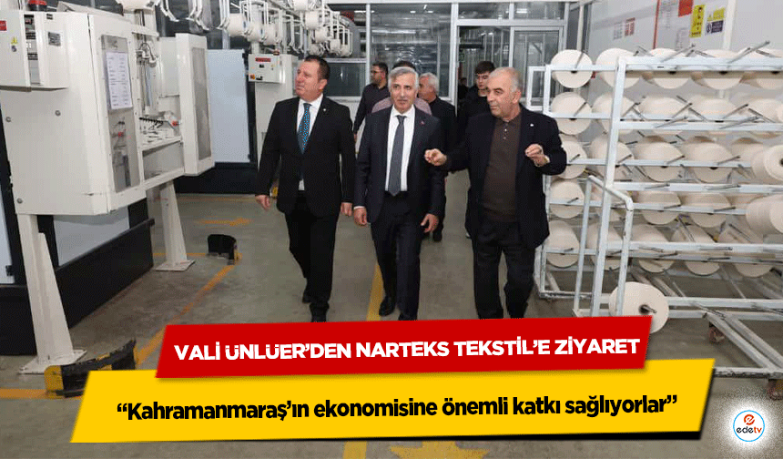 Vali Ünlüer’den Narteks Tekstil’e Ziyaret: “Kahramanmaraş’ın ekonomisine önemli katkı sağlıyorlar”