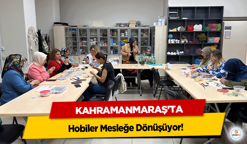 Kahramanmaraş’ta Hobiler Mesleğe Dönüşüyor!