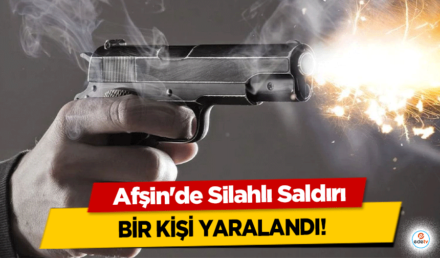 Afşin'de Silahlı Saldırı: Bir Kişi Yaralandı!