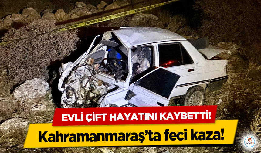 Kahramanmaraş’ta feci kaza! Karı-koca hayatını kaybetti