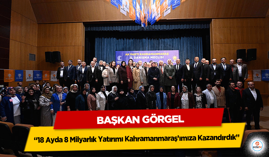 Başkan Görgel; “18 Ayda 8 Milyarlık Yatırımı Kahramanmaraş’ımıza Kazandırdık”