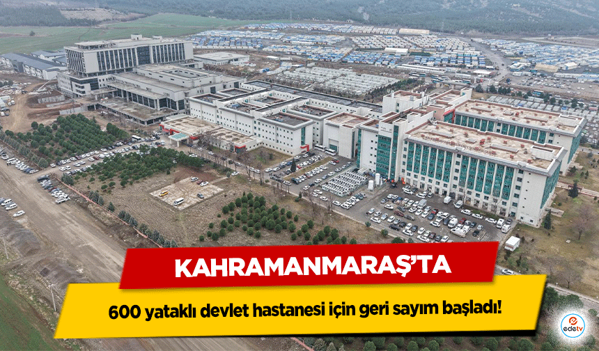 Kahramanmaraş’ta 600 yataklı devlet hastanesi için geri sayım başladı!
