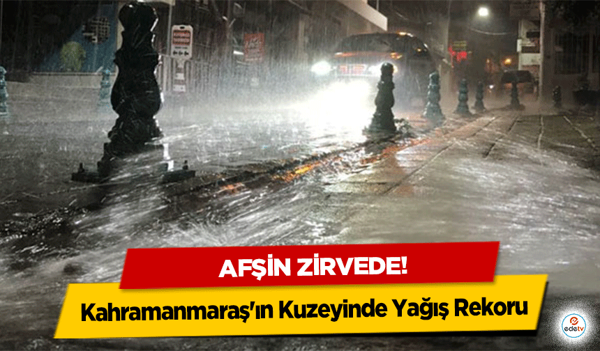 Kahramanmaraş'ın Kuzeyinde Yağış Rekoru: Afşin Zirvede!
