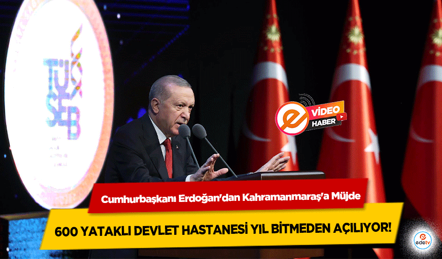 Cumhurbaşkanı Erdoğan'dan Kahramanmaraş'a Müjde: 600 Yataklı Devlet Hastanesi Yıl Bitmeden Açılıyor