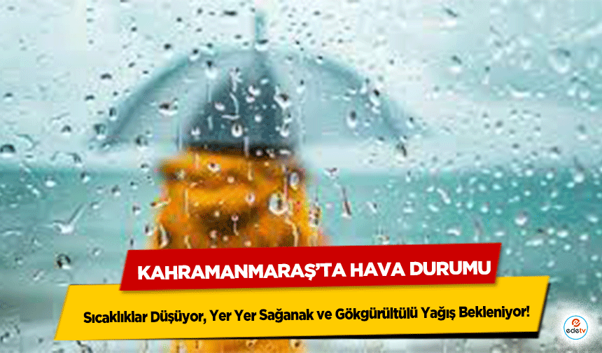Kahramanmaraş’ta Hava Durumu: Sıcaklıklar Düşüyor, Yer Yer Sağanak ve Gökgürültülü Yağış Bekleniyor