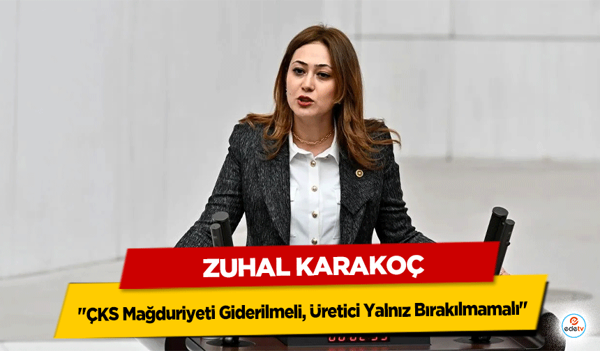 Zuhal Karakoç: "ÇKS Mağduriyeti Giderilmeli, Üretici Yalnız Bırakılmamalı"
